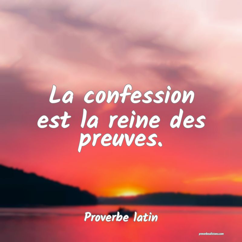 La confession est la reine des preuves.