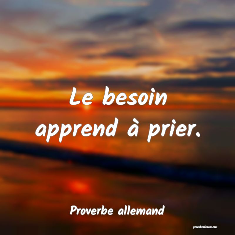 Le besoin apprend à prier.