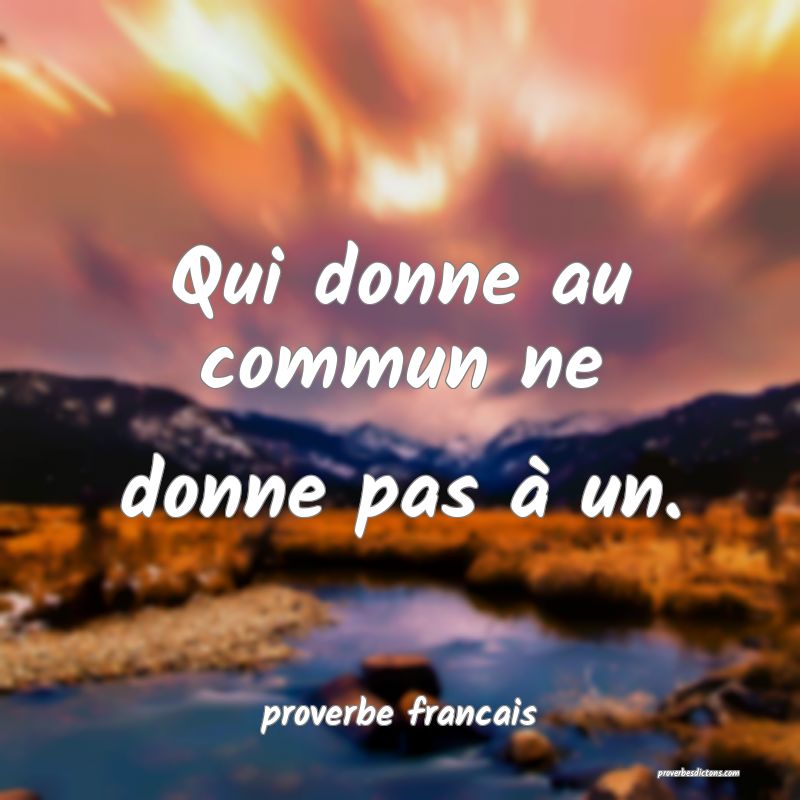 Qui donne au commun ne donne pas à un.