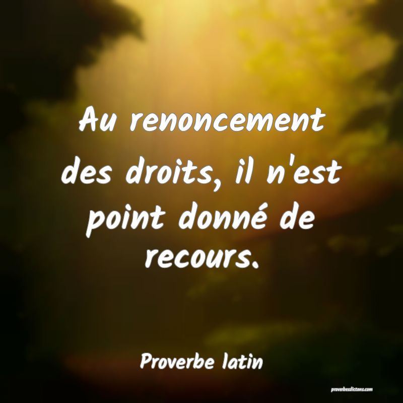 Au renoncement des droits, il n'est point donné de recours.