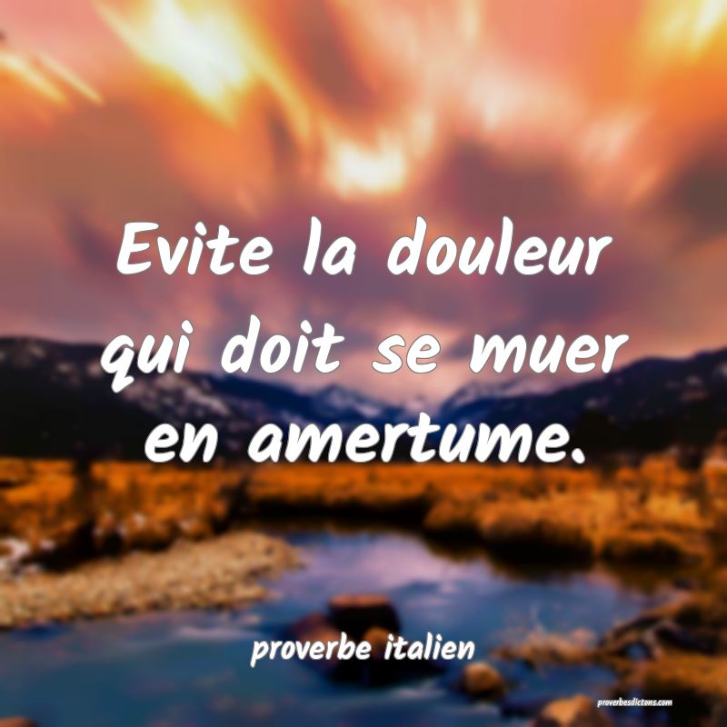  Evite la douleur qui doit se muer en amertume.