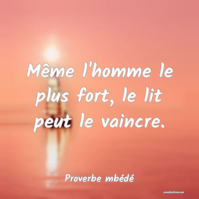 Même l'homme le plus fort, le lit peut le vaincre.