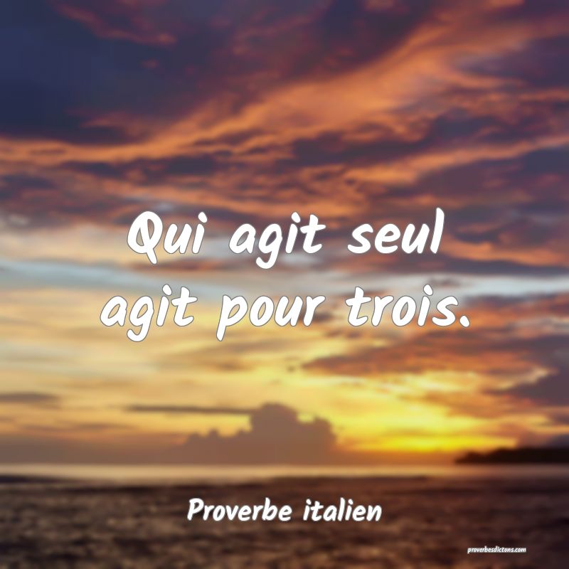Qui agit seul agit pour trois.