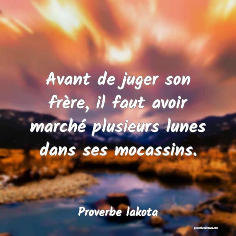 Avant de juger son frère, il faut avoir marché plusieurs lunes dans ses mocassins.