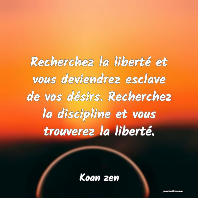 Recherchez la liberté et vous deviendrez esclave de vos désirs. Recherchez la discipline et vous trouverez la liberté.