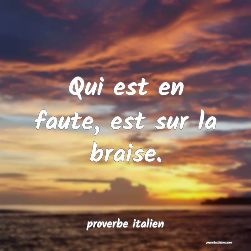  Qui est en faute, est sur la braise.