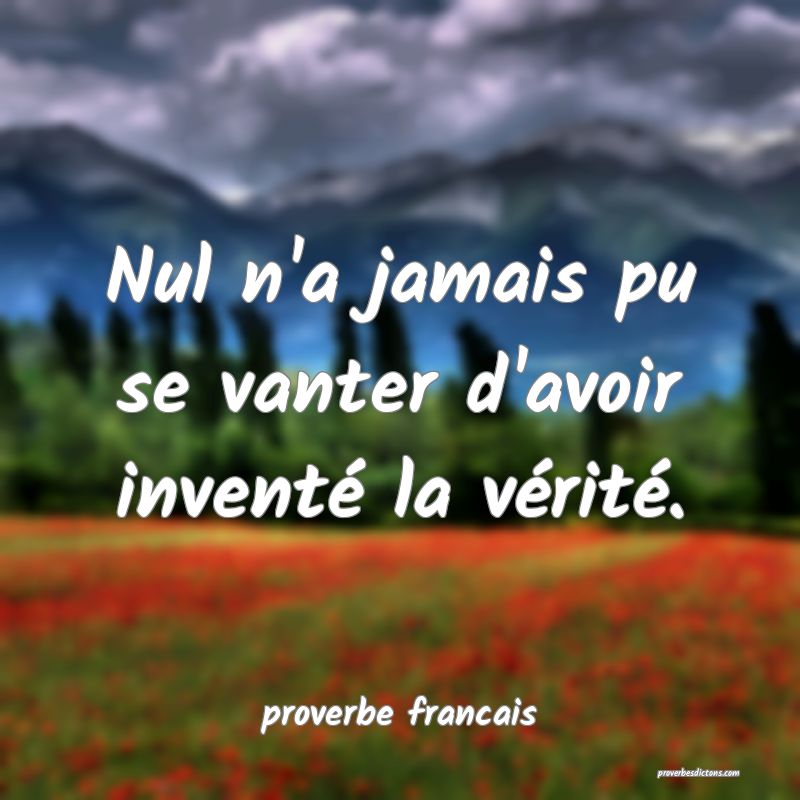 Nul n'a jamais pu se vanter d'avoir inventé la vérité.