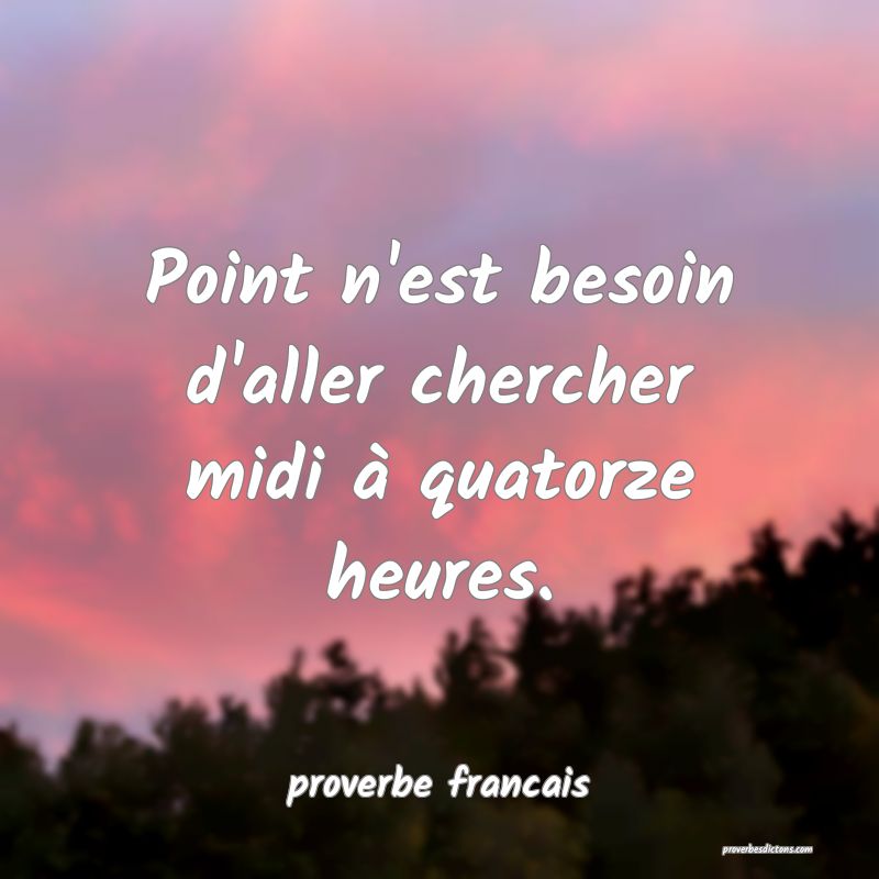 Point n'est besoin d'aller chercher midi à quatorze heures.