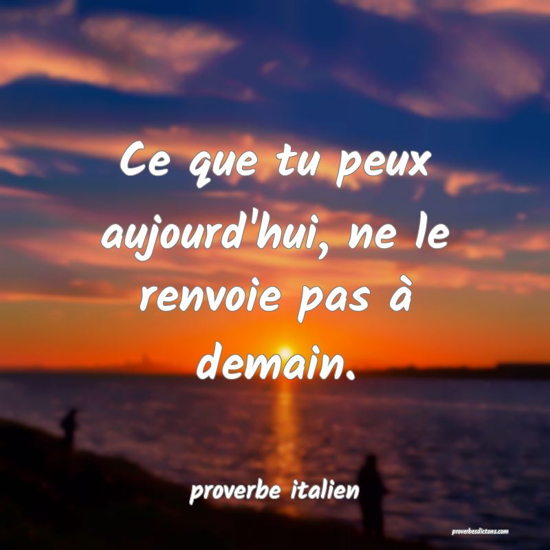  Ce que tu peux aujourd'hui, ne le renvoie pas à demain.