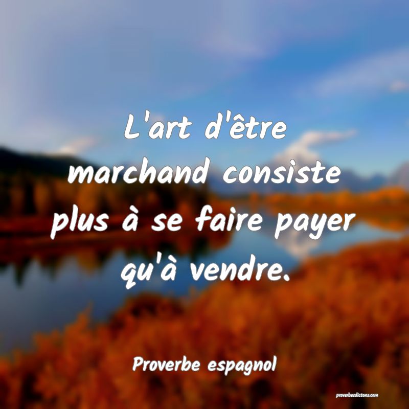 L'art d'être marchand consiste plus à se faire payer qu'à vendre.