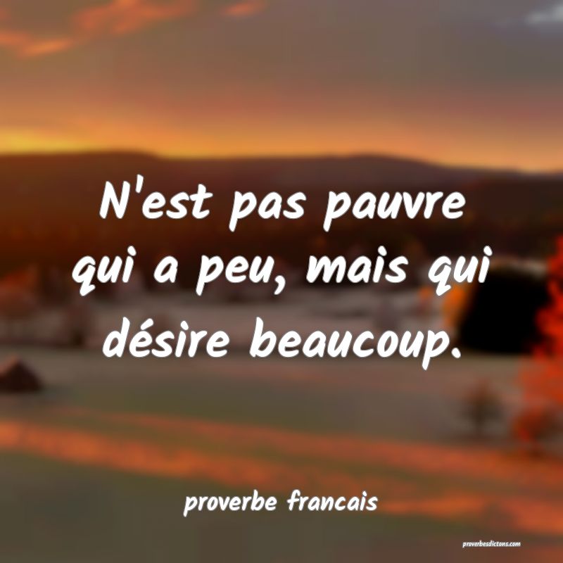 N'est pas pauvre qui a peu, mais qui désire beaucoup.