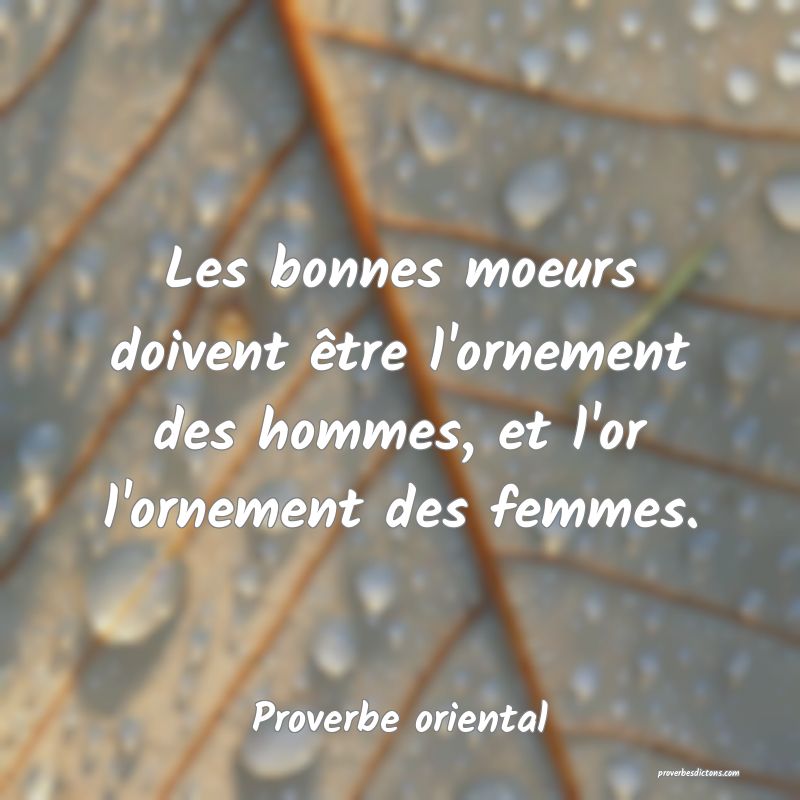 Les bonnes moeurs doivent être l'ornement des hommes, et l'or l'ornement des femmes.