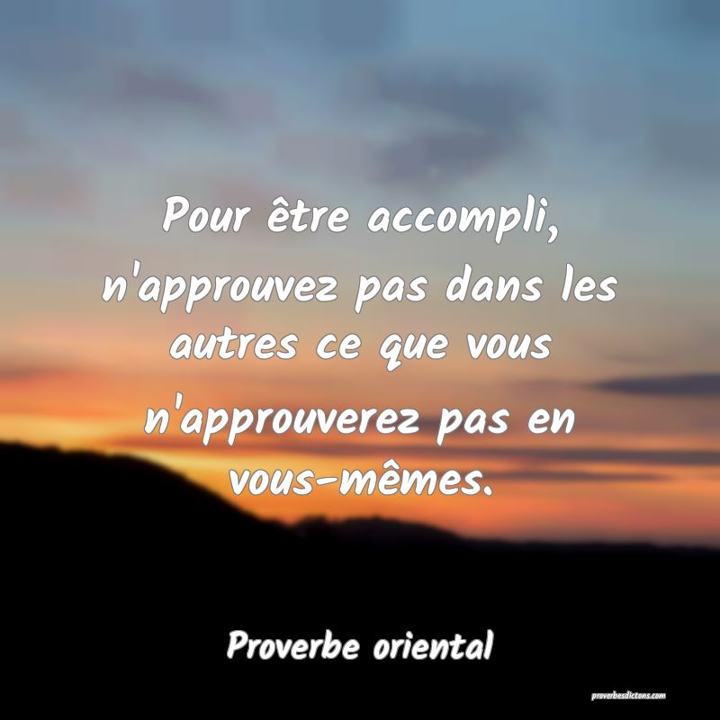 Pour être accompli, n'approuvez pas dans les autres ce que vous n'approuverez pas en vous-mêmes.