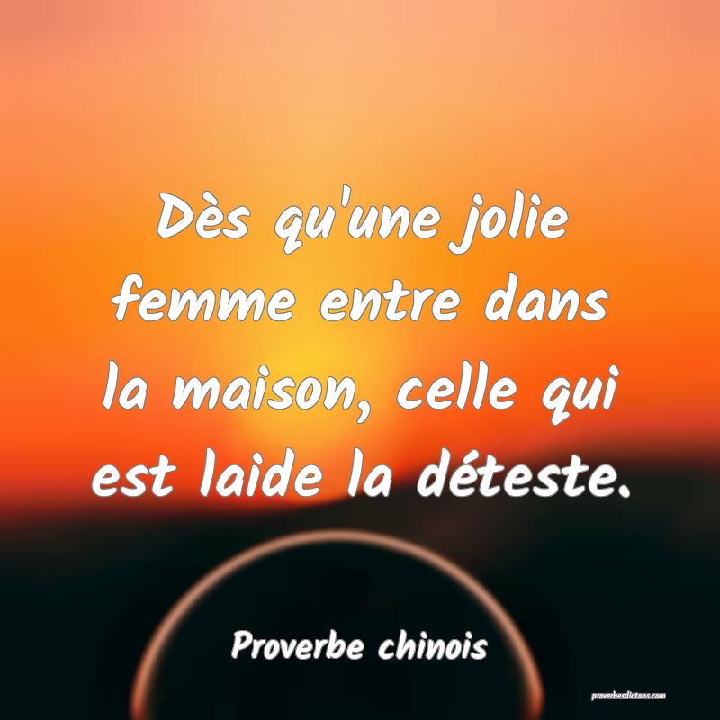 Dès qu'une jolie femme entre dans la maison, celle qui est laide la déteste.