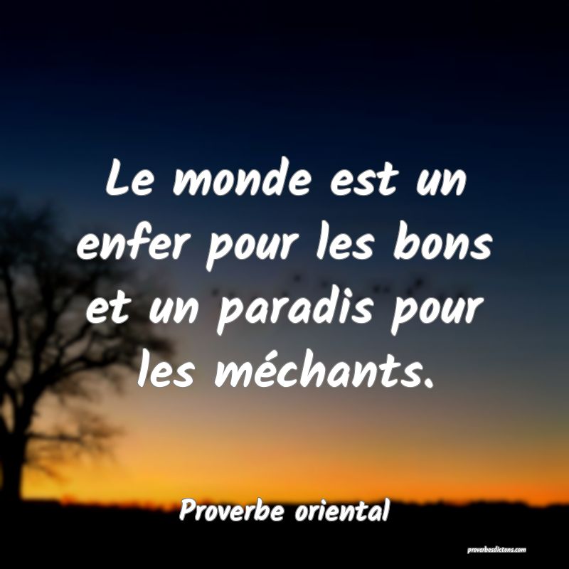 Le monde est un enfer pour les bons et un paradis pour les méchants.