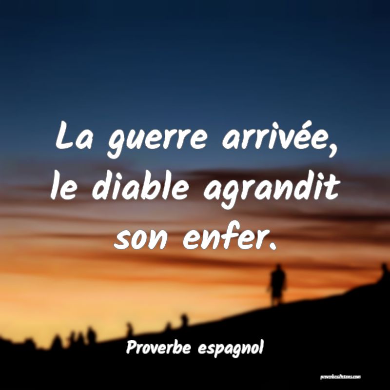 La guerre arrivée, le diable agrandit son enfer.