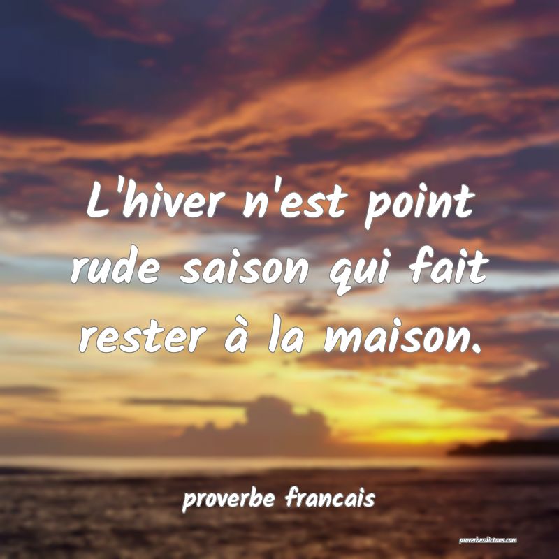 L'hiver n'est point rude saison qui fait rester à la maison.