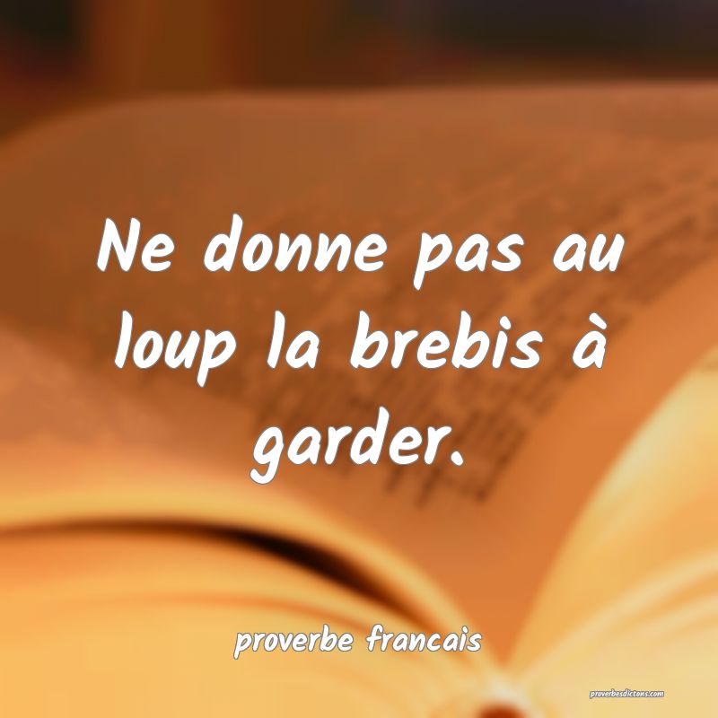 Ne donne pas au loup la brebis à garder.