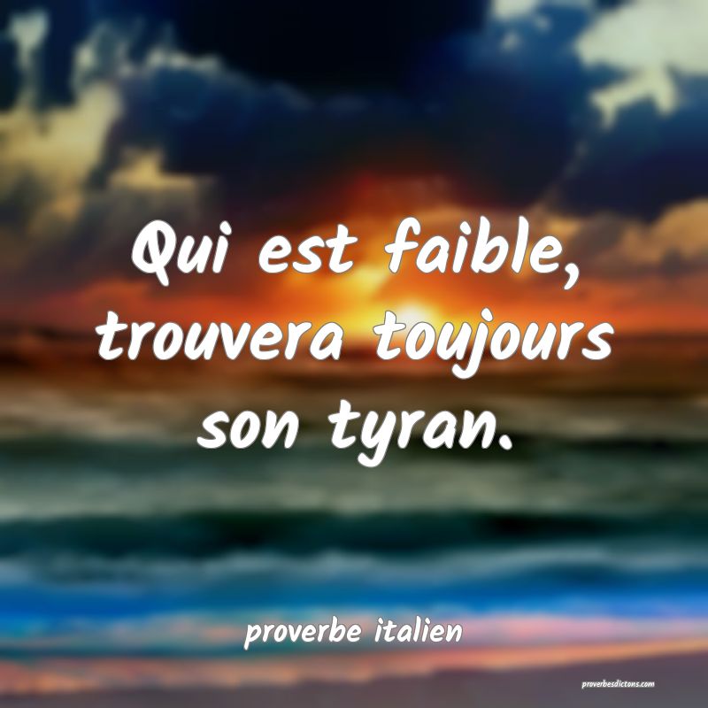  Qui est faible, trouvera toujours son tyran.