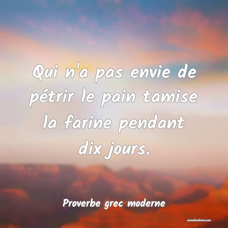 Qui n'a pas envie de pétrir le pain tamise la farine pendant dix jours.