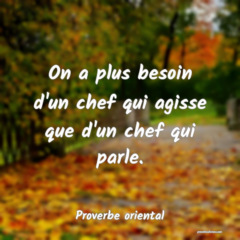 On a plus besoin d'un chef qui agisse que d'un chef qui parle.