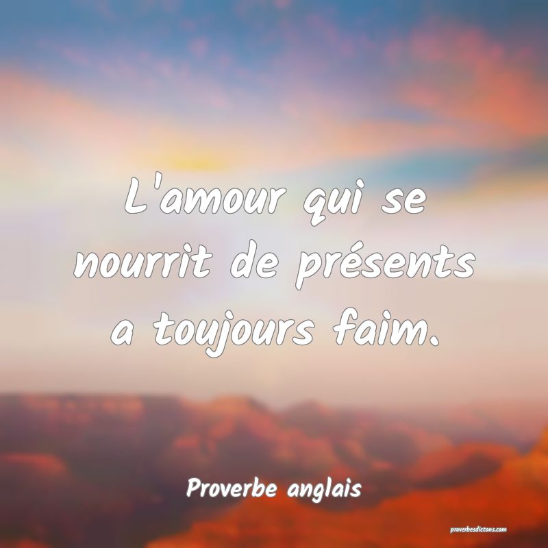 L'amour qui se nourrit de présents a toujours faim.
