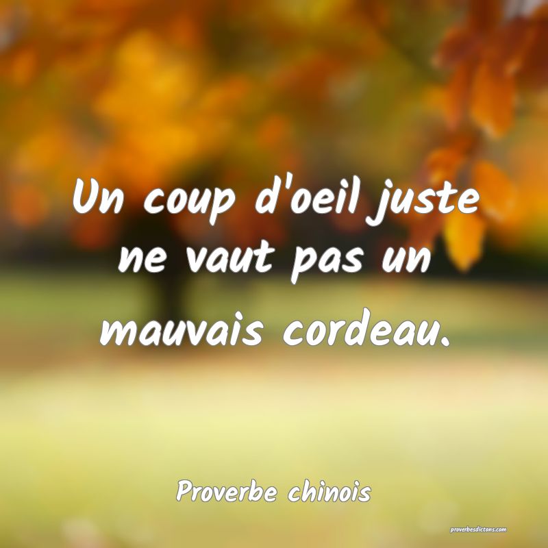 Un coup d'oeil juste ne vaut pas un mauvais cordeau.