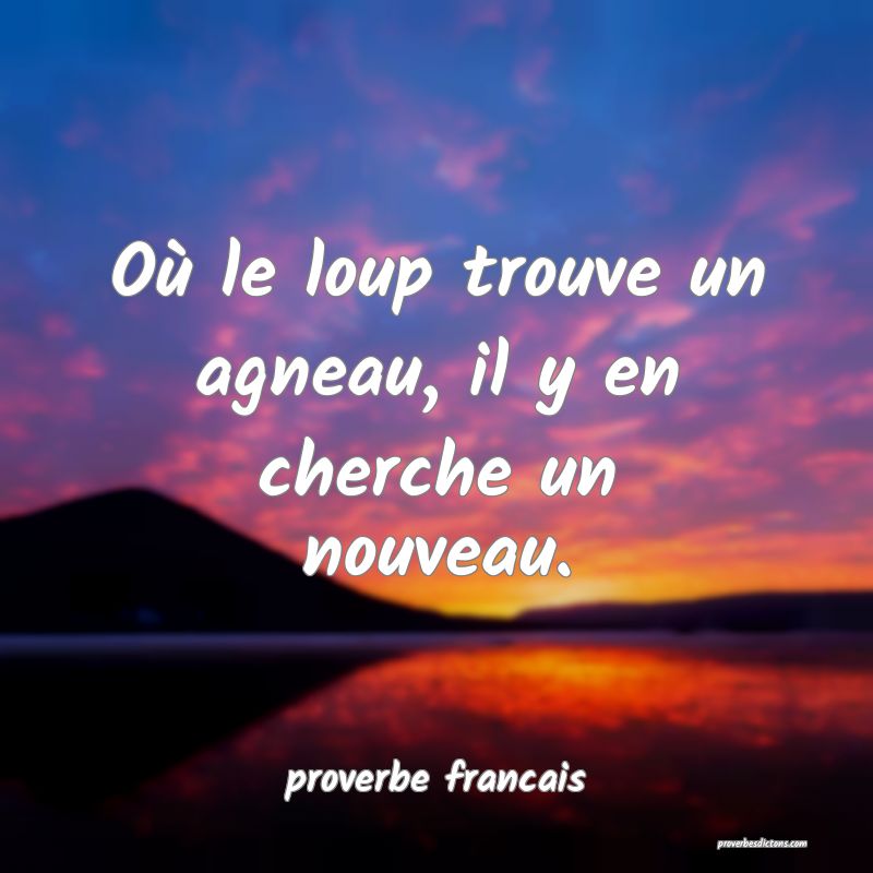 Où le loup trouve un agneau, il y en cherche un nouveau.