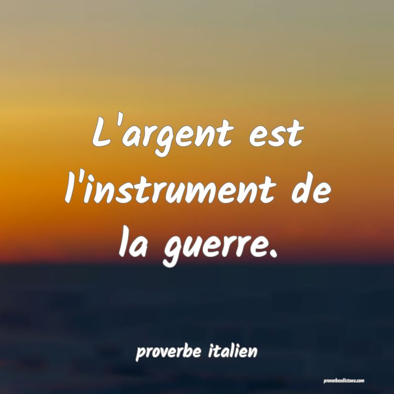  L'argent est l'instrument de la guerre.