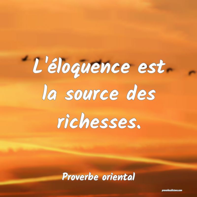 L'éloquence est la source des richesses.