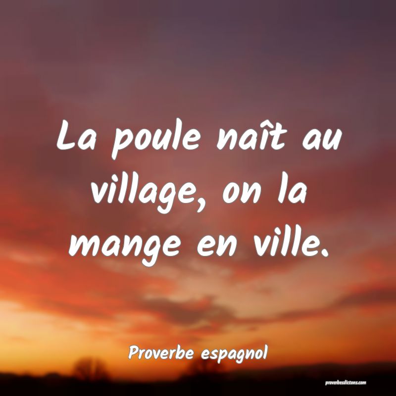 La poule naît au village, on la mange en ville.