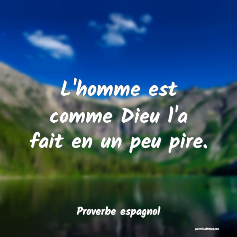 L'homme est comme Dieu l'a fait en un peu pire.