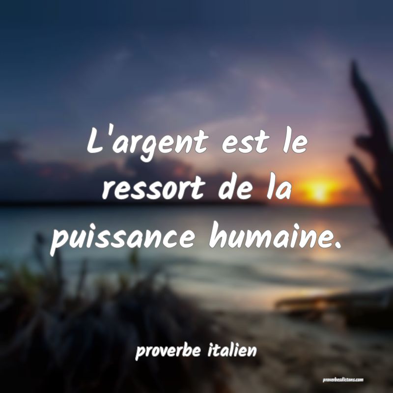  L'argent est le ressort de la puissance humaine.