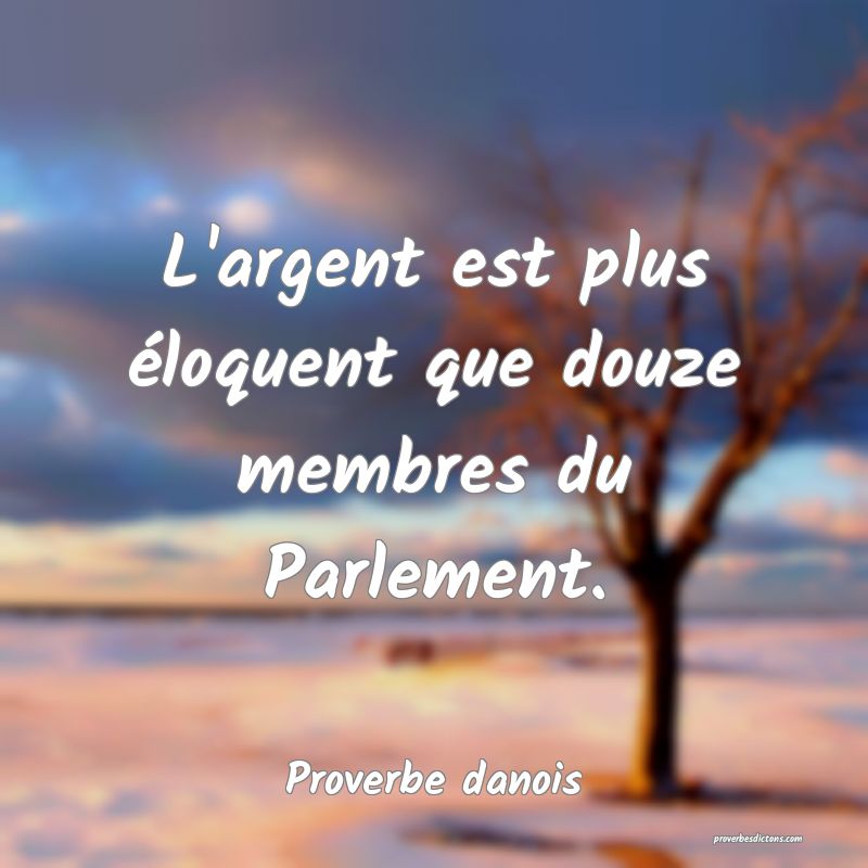 L'argent est plus éloquent que douze membres du Parlement.
