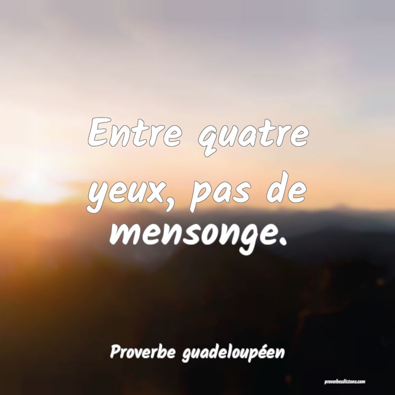 Entre quatre yeux, pas de mensonge.