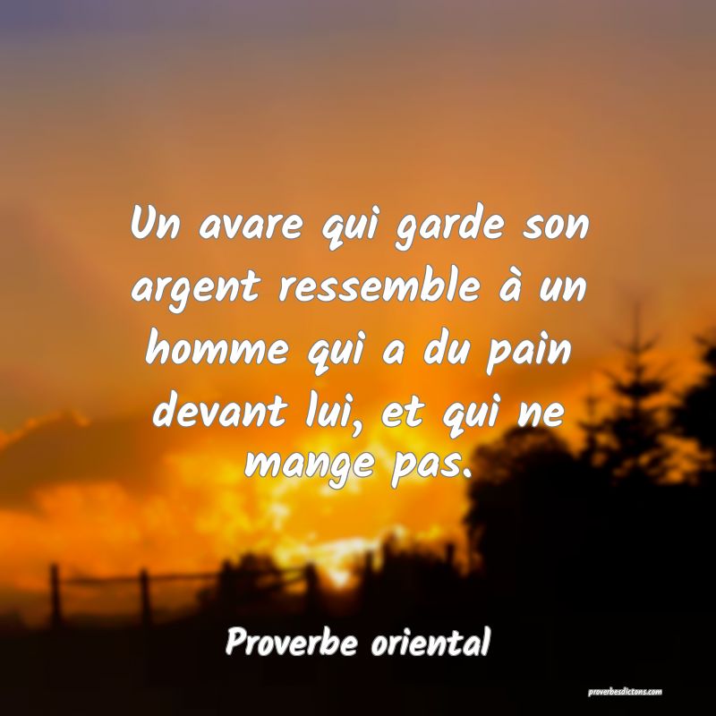Un avare qui garde son argent ressemble à un homme qui a du pain devant lui, et qui ne mange pas.