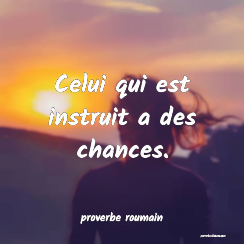  Celui qui est instruit a des chances.