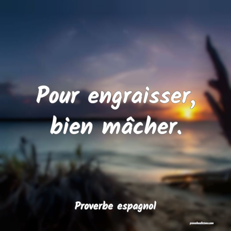 Pour engraisser, bien mâcher.