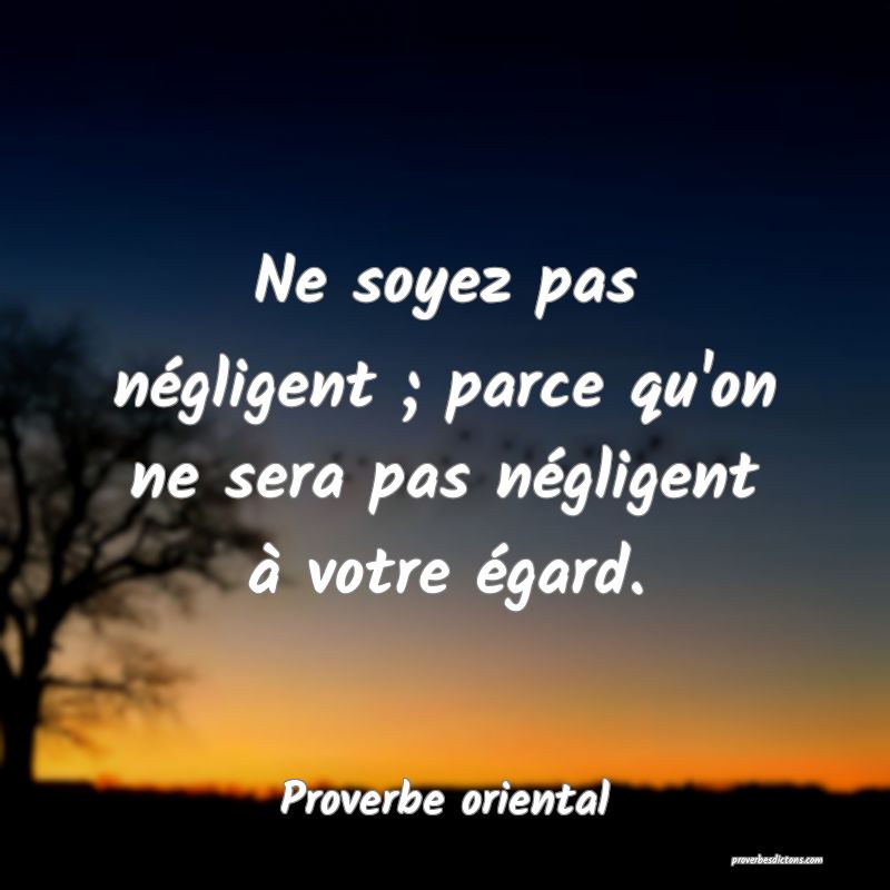 Ne soyez pas négligent ; parce qu'on ne sera pas négligent à votre égard.