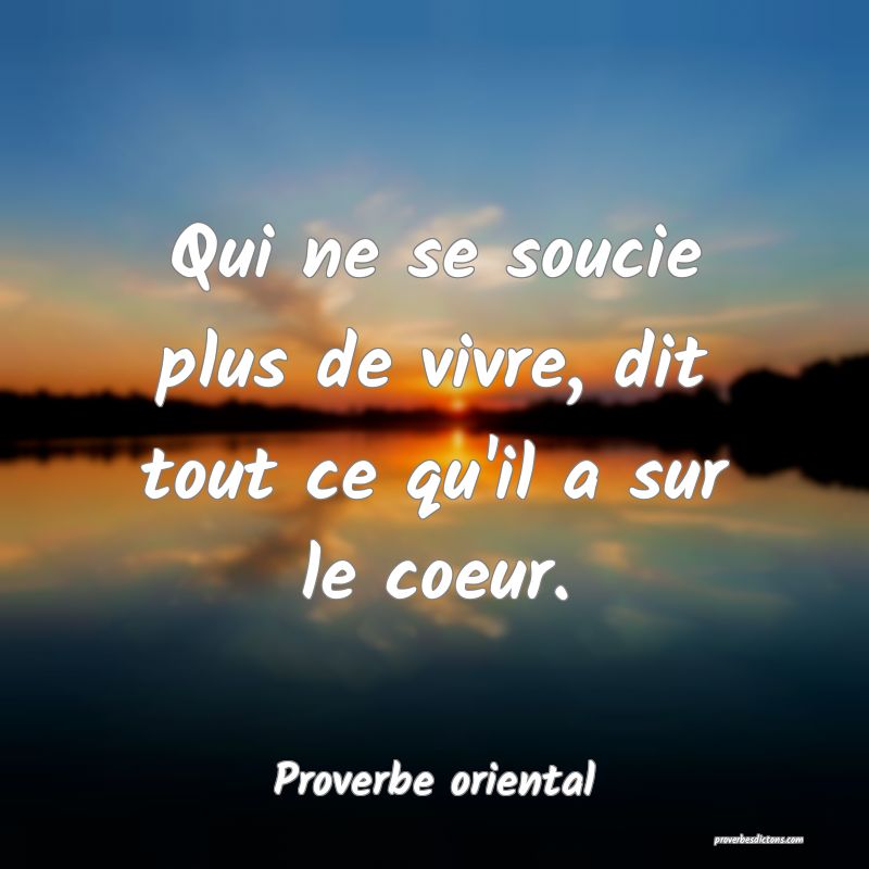Qui ne se soucie plus de vivre, dit tout ce qu'il a sur le coeur.