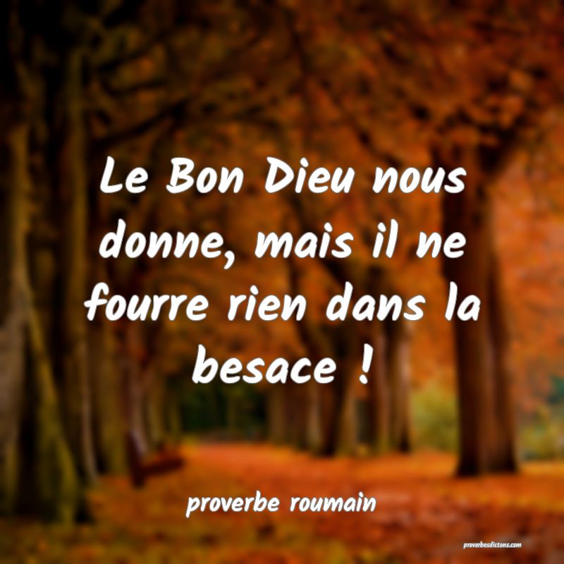  Le Bon Dieu nous donne, mais il ne fourre rien dans la besace !