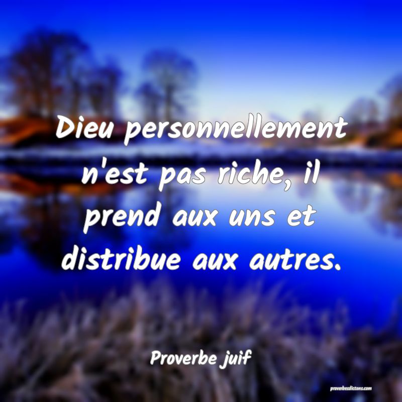 Dieu personnellement n'est pas riche, il prend aux uns et distribue aux autres.