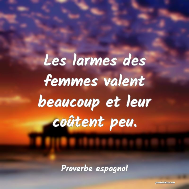 Les larmes des femmes valent beaucoup et leur coûtent peu.