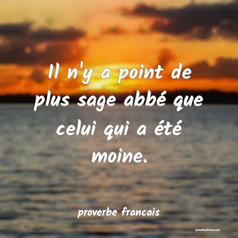 Il n'y a point de plus sage abbé que celui qui a été moine.