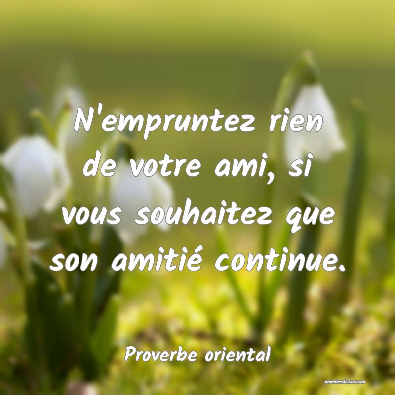 N'empruntez rien de votre ami, si vous souhaitez que son amitié continue.