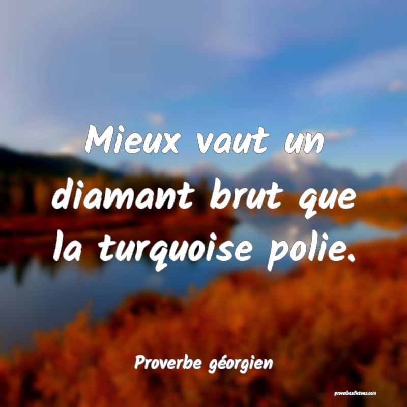 Mieux vaut un diamant brut que la turquoise polie.
