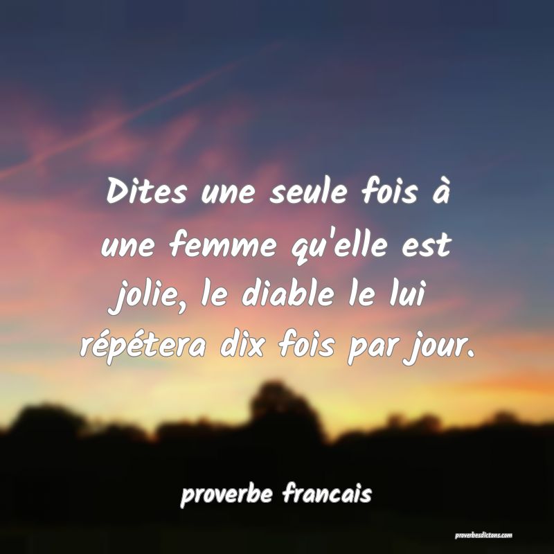 Dites une seule fois à une femme qu'elle est jolie, le diable le lui répétera dix fois par jour.