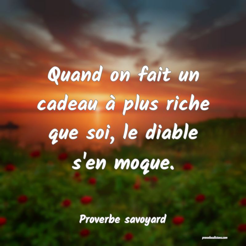 Quand on fait un cadeau à plus riche que soi, le diable s'en moque.