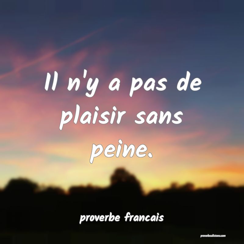 Il n'y a pas de plaisir sans peine.