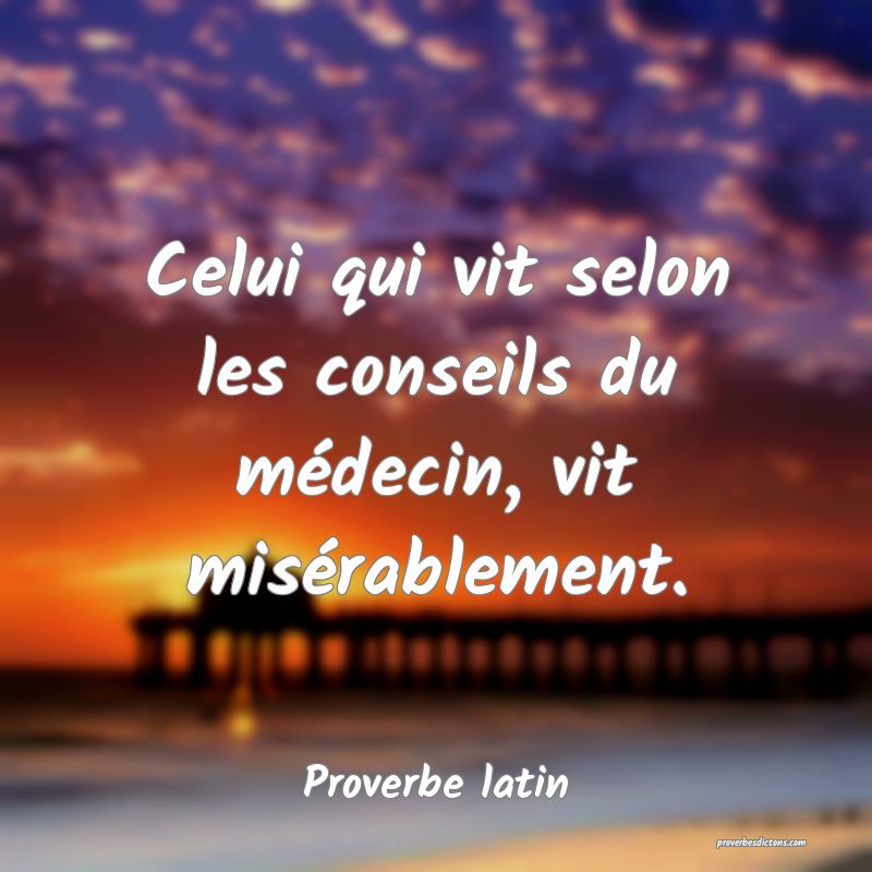 Celui qui vit selon les conseils du médecin, vit misérablement.